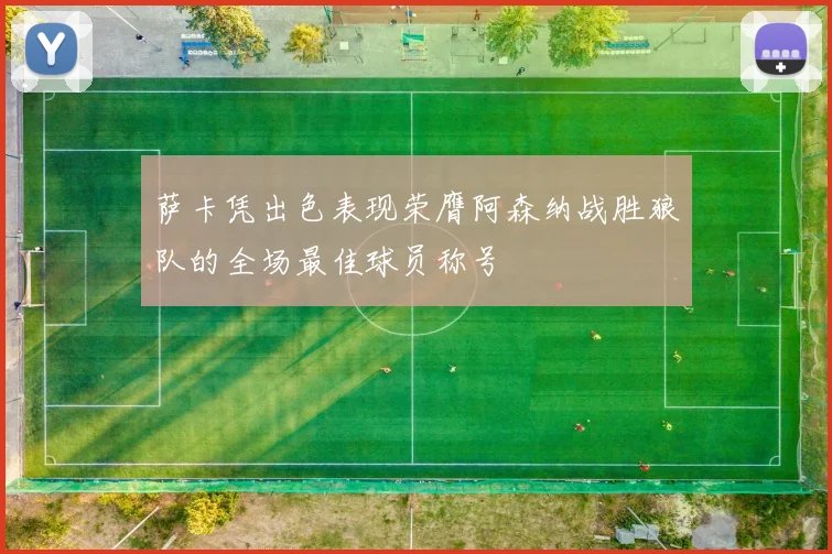 萨卡凭出色表现荣膺阿森纳战胜狼队的全场最佳球员称号