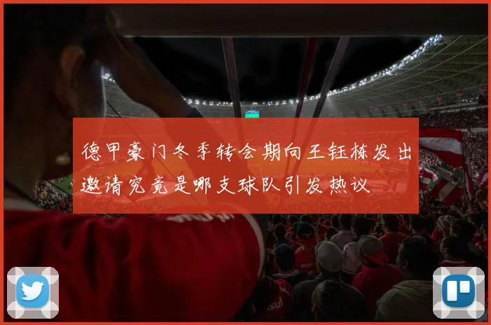 德甲豪门冬季转会期向王钰栋发出邀请究竟是哪支球队引发热议