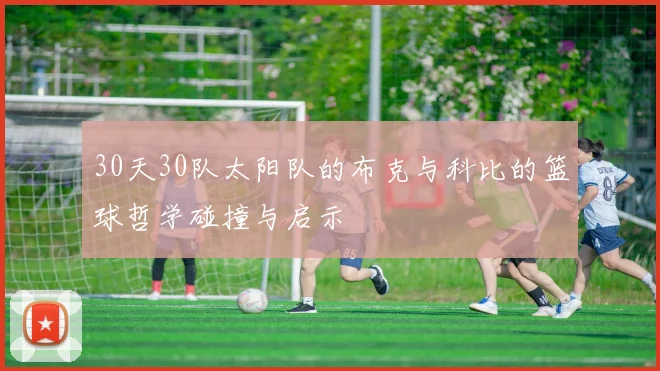 30天30队太阳队的布克与科比的篮球哲学碰撞与启示