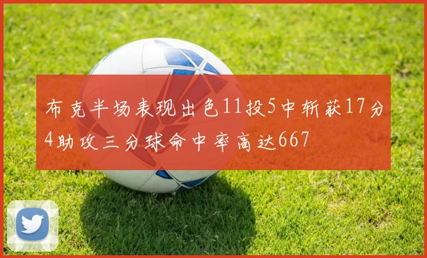 布克半场表现出色11投5中斩获17分4助攻三分球命中率高达667