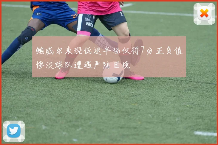 鲍威尔表现低迷半场仅得7分正负值惨淡球队遭遇严防困境