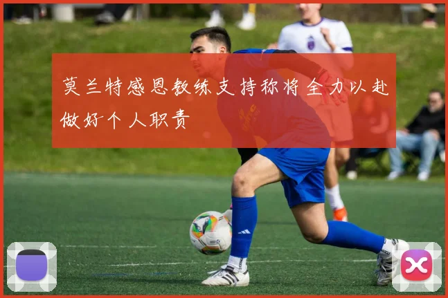 莫兰特感恩教练支持称将全力以赴做好个人职责