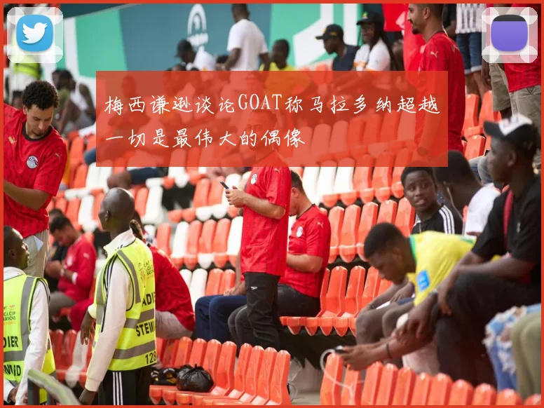 梅西谦逊谈论GOAT称马拉多纳超越一切是最伟大的偶像