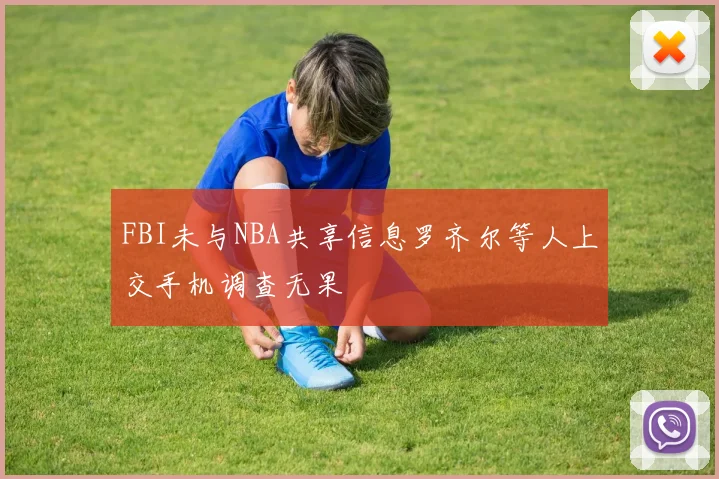 FBI未与NBA共享信息罗齐尔等人上交手机调查无果