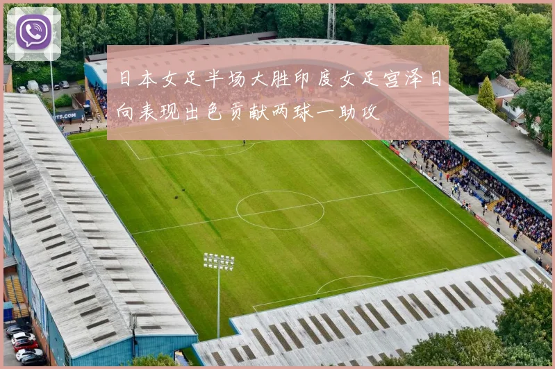 日本女足半场大胜印度女足宫泽日向表现出色贡献两球一助攻