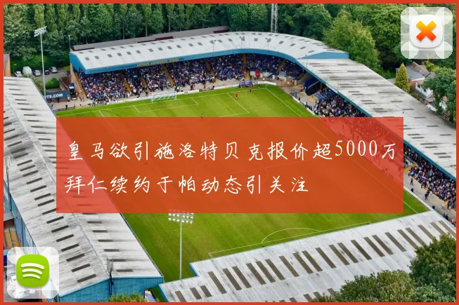 皇马欲引施洛特贝克报价超5000万拜仁续约于帕动态引关注