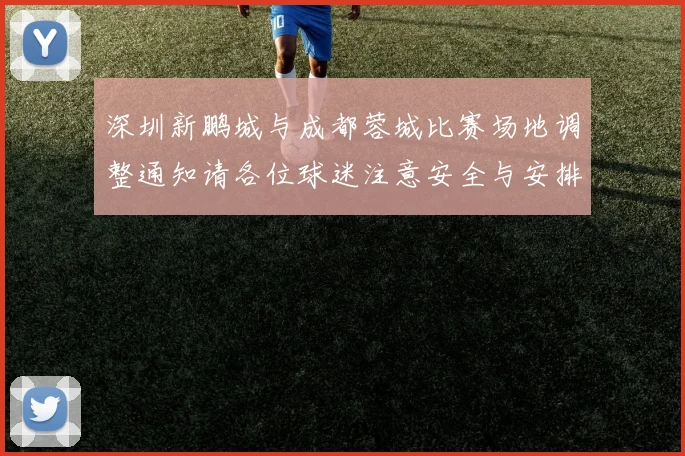深圳新鹏城与成都蓉城比赛场地调整通知请各位球迷注意安全与安排