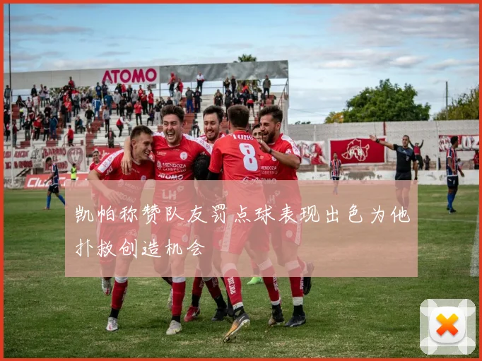 凯帕称赞队友罚点球表现出色为他扑救创造机会