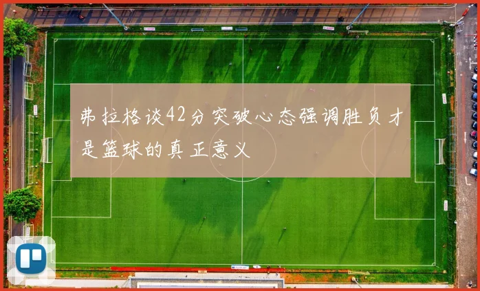 弗拉格谈42分突破心态强调胜负才是篮球的真正意义