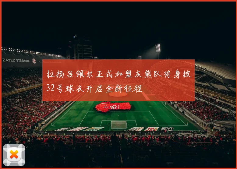 拉扬吕佩尔正式加盟灰熊队将身披32号球衣开启全新征程
