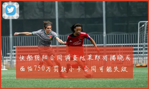 快船阴阳合同调查结果即将揭晓或面临750万罚款小卡合同可能失效
