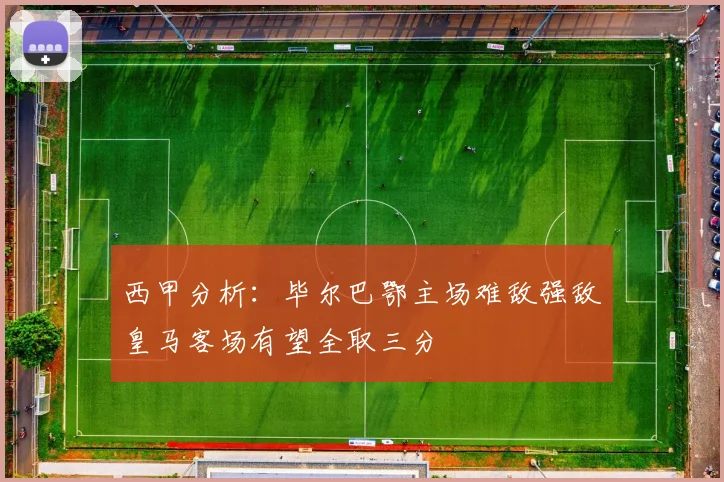 西甲分析：毕尔巴鄂主场难敌强敌皇马客场有望全取三分