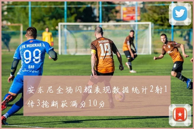 安东尼全场闪耀表现数据统计2射1传3抢断获满分10分