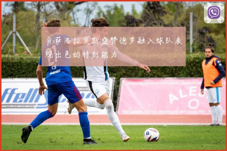 贡萨洛拉莫斯盛赞德罗融入球队表现出色的特别能力