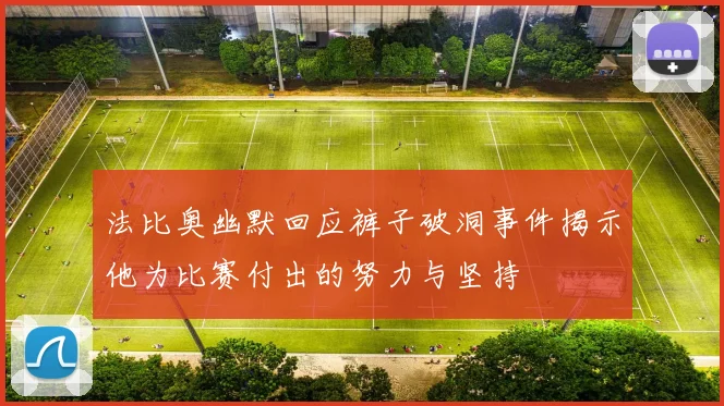 法比奥幽默回应裤子破洞事件揭示他为比赛付出的努力与坚持