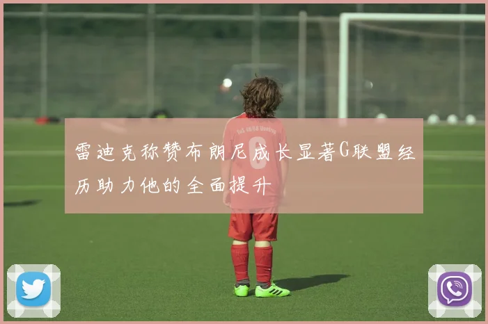 雷迪克称赞布朗尼成长显著G联盟经历助力他的全面提升