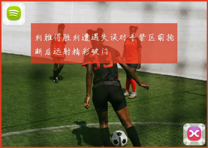 利雅得胜利遭遇失误对手禁区前抢断后远射精彩破门